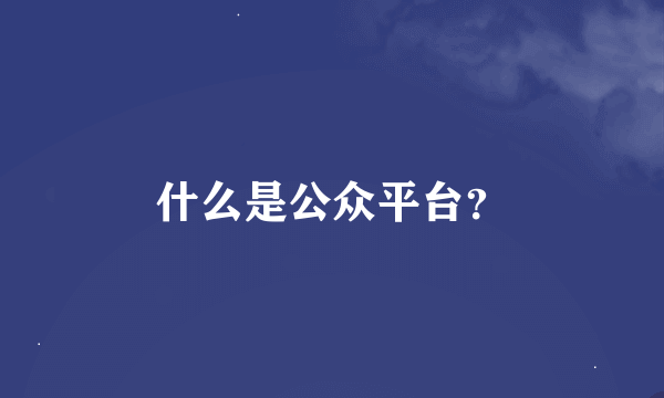 什么是公众平台？