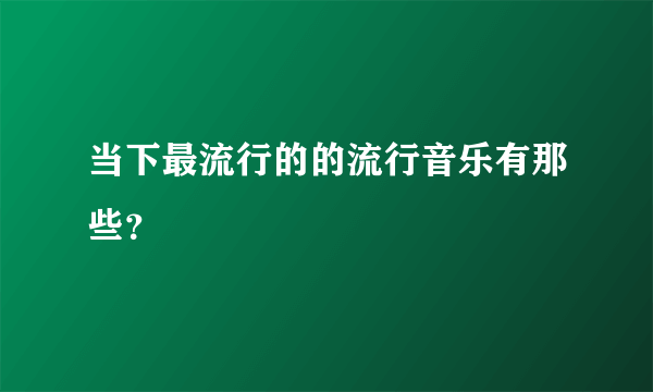 当下最流行的的流行音乐有那些？