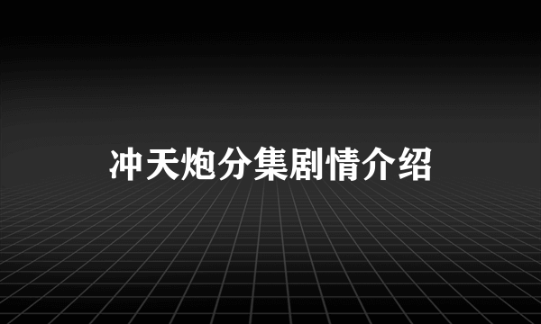 冲天炮分集剧情介绍