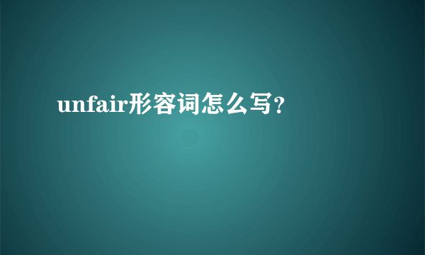 unfair形容词怎么写？