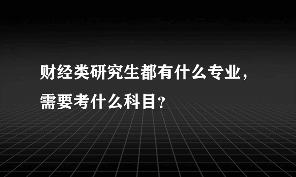 财经类研究生都有什么专业，需要考什么科目？