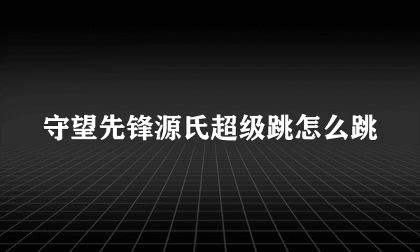 守望先锋源氏超级跳怎么跳