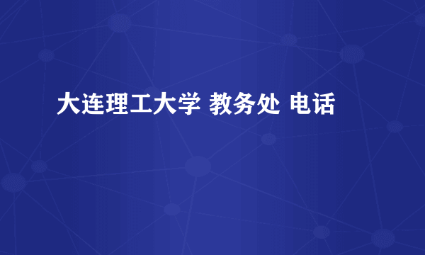 大连理工大学 教务处 电话