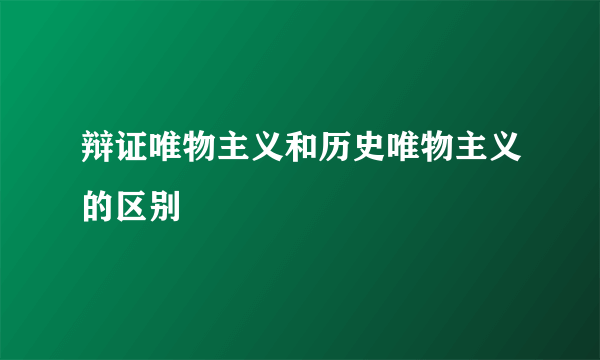 辩证唯物主义和历史唯物主义的区别