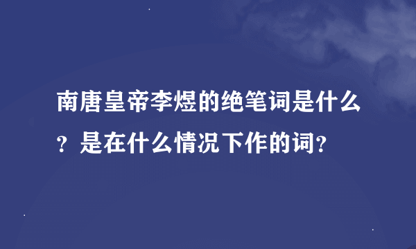 南唐皇帝李煜的绝笔词是什么？是在什么情况下作的词？