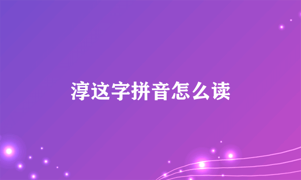 淳这字拼音怎么读