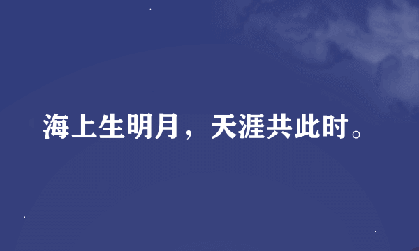 海上生明月，天涯共此时。