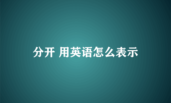 分开 用英语怎么表示