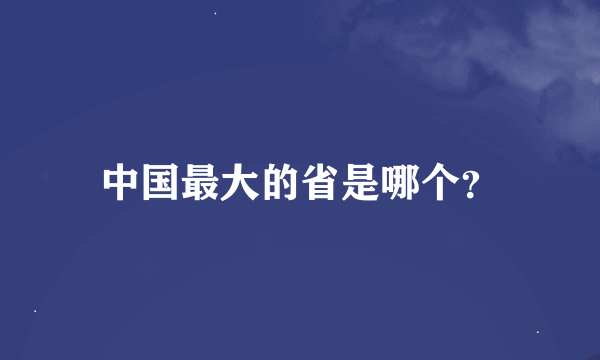 中国最大的省是哪个？