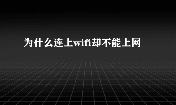 为什么连上wifi却不能上网