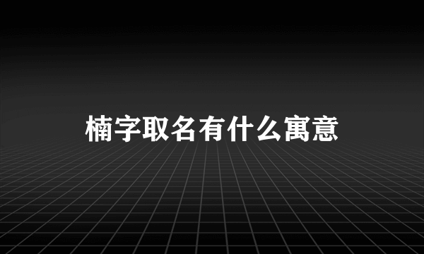 楠字取名有什么寓意