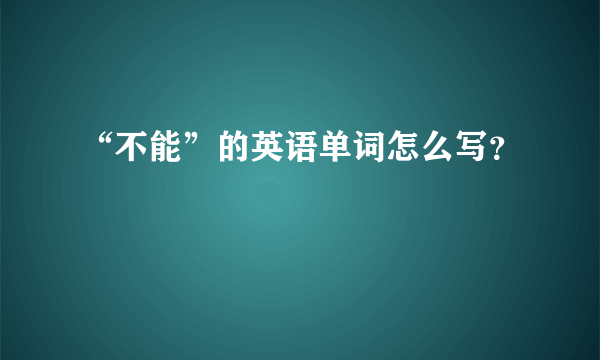 “不能”的英语单词怎么写？