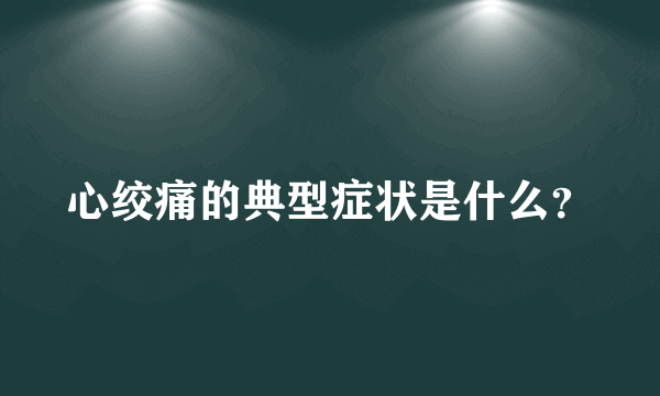 心绞痛的典型症状是什么？