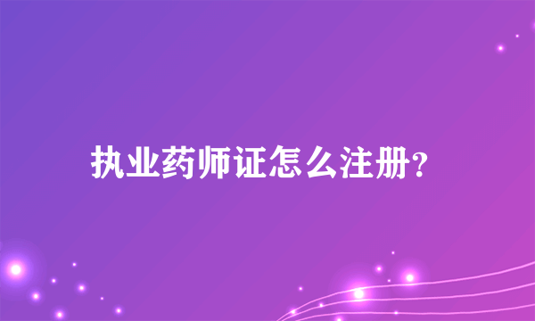 执业药师证怎么注册？