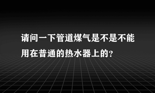 请问一下管道煤气是不是不能用在普通的热水器上的？