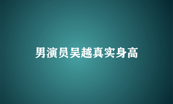 男演员吴越真实身高