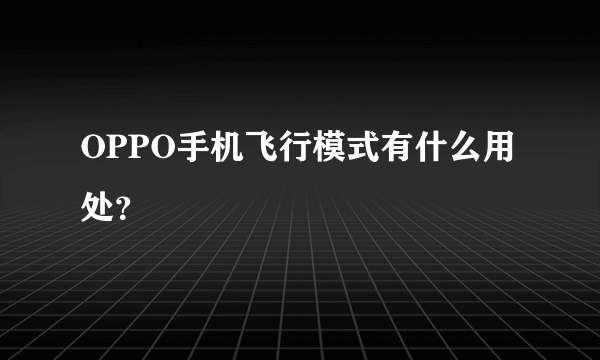 OPPO手机飞行模式有什么用处？