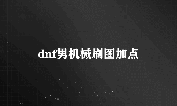 dnf男机械刷图加点