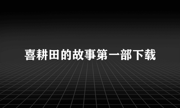 喜耕田的故事第一部下载