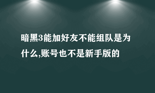 暗黑3能加好友不能组队是为什么,账号也不是新手版的