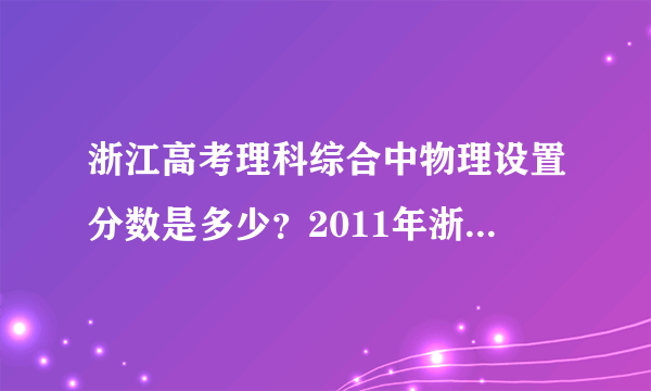 浙江高考理科综合中物理设置分数是多少？2011年浙江理综人平分是多少？难度值等于多少？是难还是易？