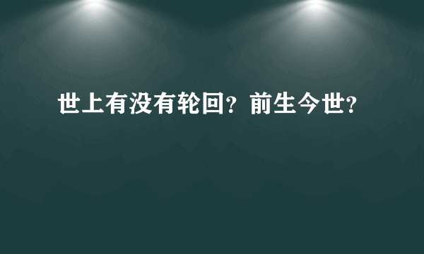 世上有没有轮回？前生今世？