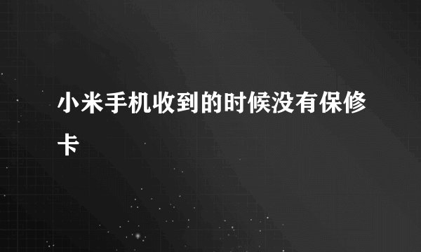 小米手机收到的时候没有保修卡