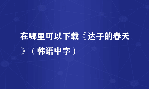 在哪里可以下载《达子的春天》（韩语中字）