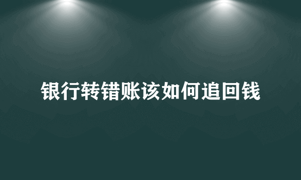 银行转错账该如何追回钱