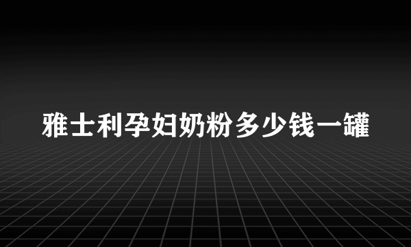 雅士利孕妇奶粉多少钱一罐