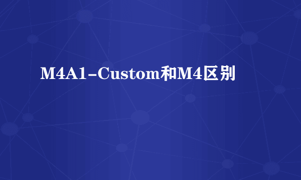 M4A1-Custom和M4区别