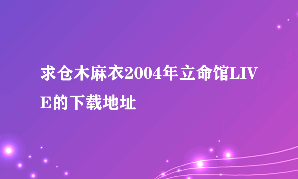 求仓木麻衣2004年立命馆LIVE的下载地址