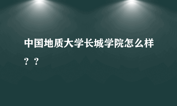 中国地质大学长城学院怎么样？？