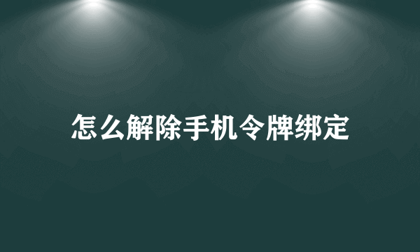 怎么解除手机令牌绑定