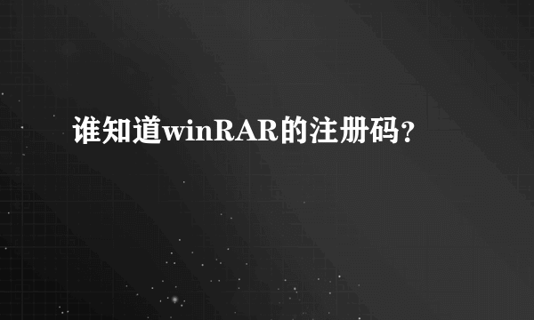 谁知道winRAR的注册码？