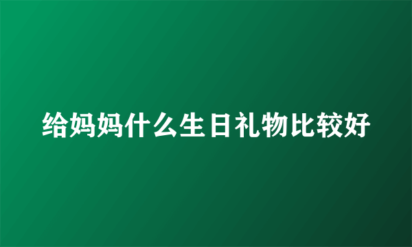 给妈妈什么生日礼物比较好