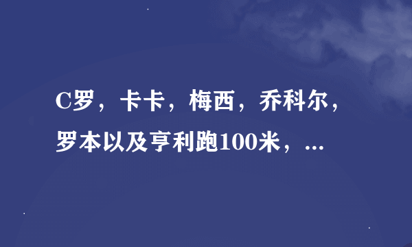 C罗，卡卡，梅西，乔科尔，罗本以及亨利跑100米，谁的速度最快？