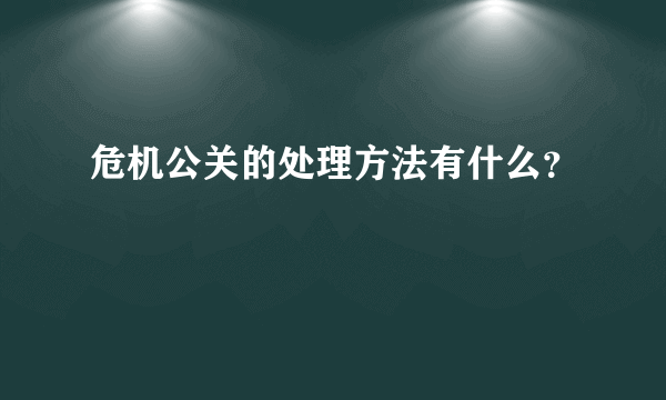 危机公关的处理方法有什么？