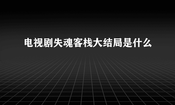 电视剧失魂客栈大结局是什么