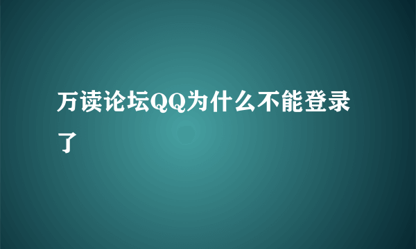 万读论坛QQ为什么不能登录了