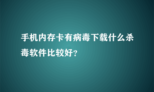 手机内存卡有病毒下载什么杀毒软件比较好？