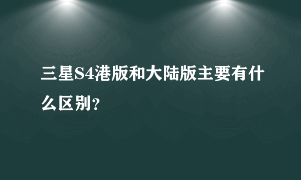 三星S4港版和大陆版主要有什么区别？