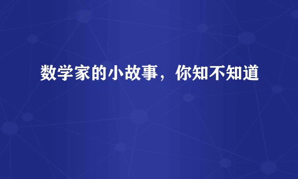 数学家的小故事，你知不知道