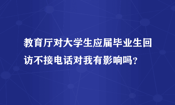 教育厅对大学生应届毕业生回访不接电话对我有影响吗？