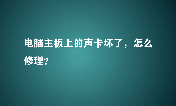 电脑主板上的声卡坏了，怎么修理？