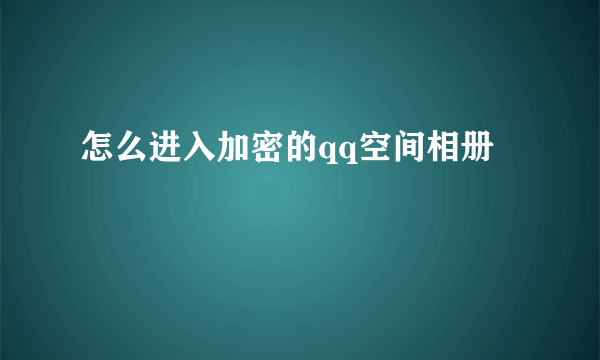 怎么进入加密的qq空间相册