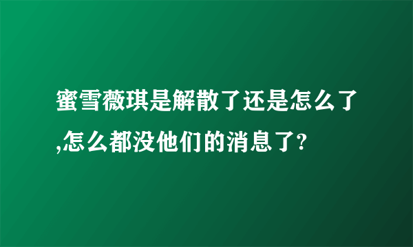 蜜雪薇琪是解散了还是怎么了,怎么都没他们的消息了?