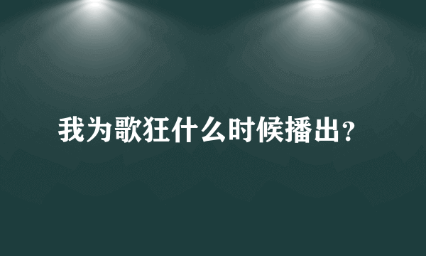 我为歌狂什么时候播出？