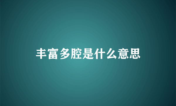 丰富多腔是什么意思