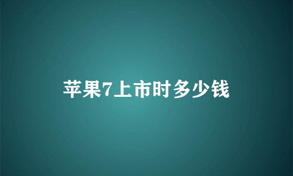 苹果7上市时多少钱